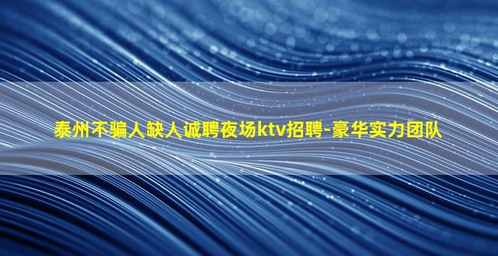 泰州不骗人缺人诚聘夜场ktv招聘-豪华实力团队